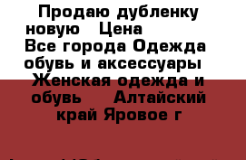 Продаю дубленку новую › Цена ­ 33 000 - Все города Одежда, обувь и аксессуары » Женская одежда и обувь   . Алтайский край,Яровое г.